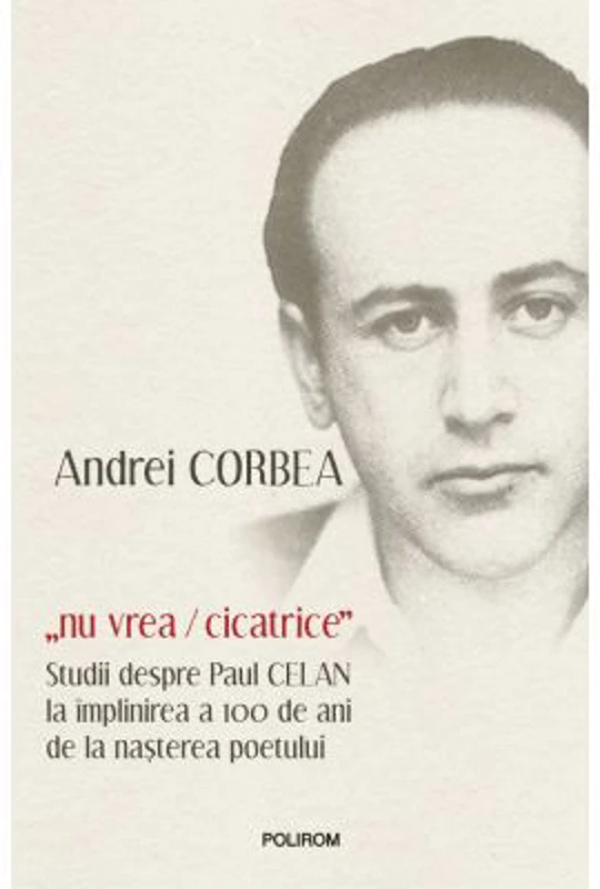 „nu vrea/cicatrice”. Studii despre Paul Celan la implinirea a 100 de ani de la nasterea poetului - Andrei Corbea