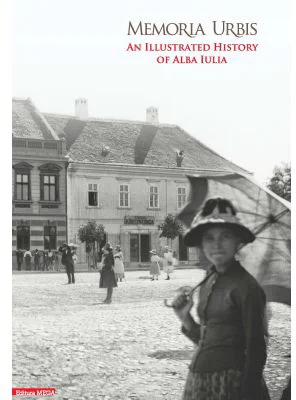 Memoria Urbis. An illustrated history of Alba Iulia - Calin Anghel, Sorin Arhire, Valer Moga