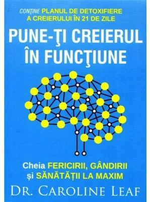 Pune-ti creierul in functiune - Caroline Leaf