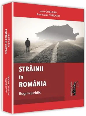 Strainii in Romania. Regim juridic - Ioan Chelaru, Ana-Luisa Chelaru