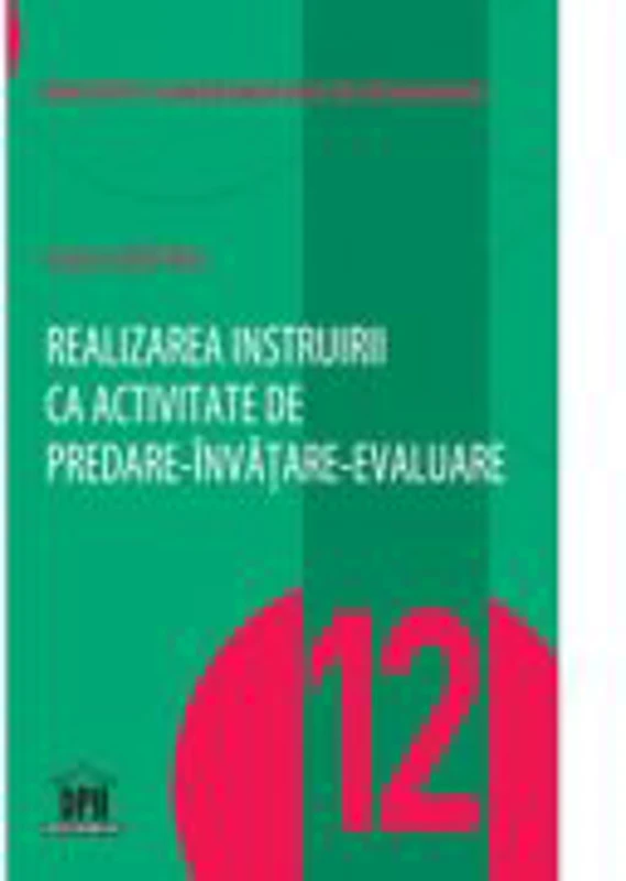 Realizarea instruirii ca activitate de predare-invatare-evaluare. Volumul 12 - Sorin Cristea