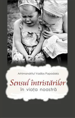 Sensul intristarilor in viata noastra - Arhimandritul Vasilios Papadakis