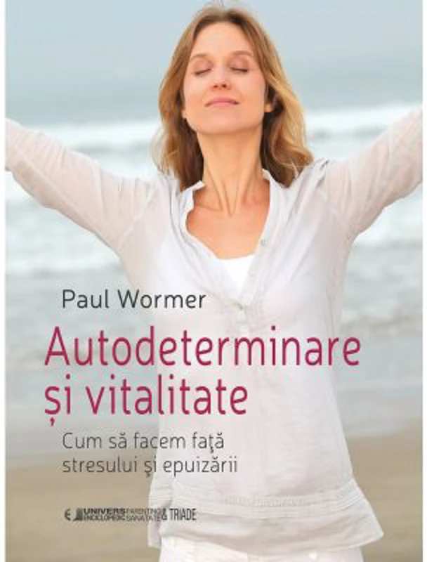 Autodeterminare si vitalitate. Cum sa facem fata stresului si epuizarii - Paul Wormer