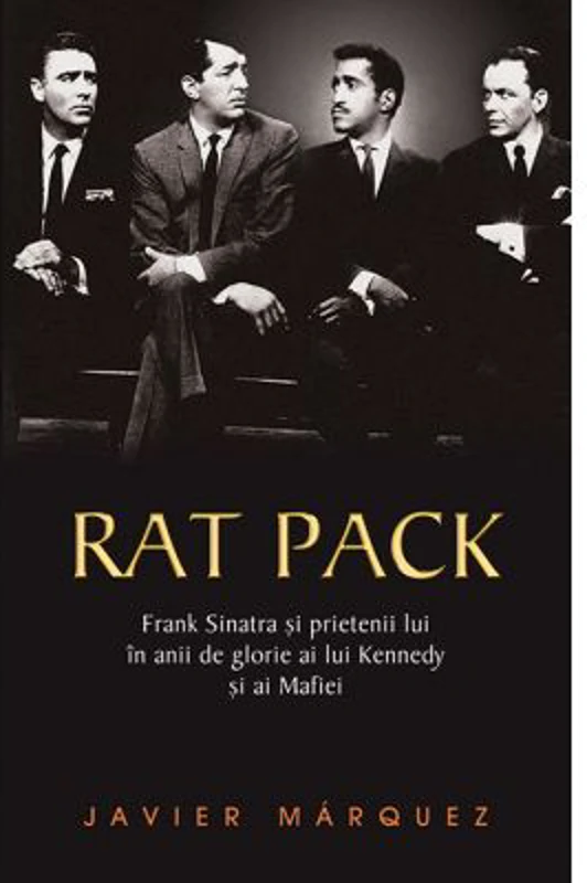 Rat Pack. Frank Sinatra si prietenii lui in anii de glorie ai lui Kennedy si ai Mafiei - Javier Marquez