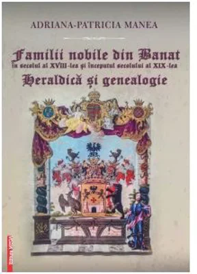 Familii nobile din Banat in secolul al 18-lea si inceputul secolului al 19-lea. Heraldica si Genealogie - Adriana-Patricia Manea
