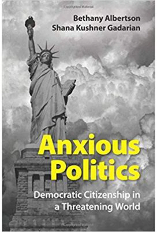 Anxious Politics: Democratic Citizenship in a Threatening World - Bethany Albertson, Shana Kushner Gadarian