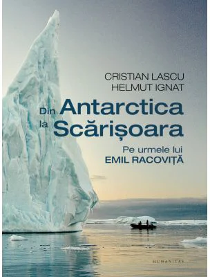 Din Antarctica la Scarisoara. Pe urmele lui Emil Racovita - Cristian Lascu, Helmut Ignat