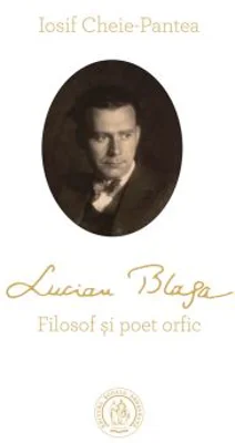 Lucian Blaga. Filosof si poet orfic - Iosif Cheie-Pantea