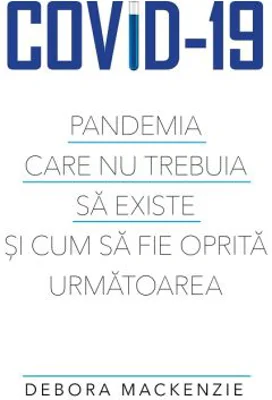 Covid -19. Pandemia care nu trebuia sa existe si cum sa fie oprita urmatoarea - Debora MacKenzie