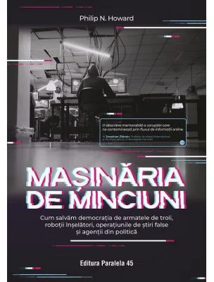 Masinaria de minciuni. Cum salvam democratia de armatele de troli, robotii inselatori, operatiunile de stiri false si agentii din politica - Philip N.