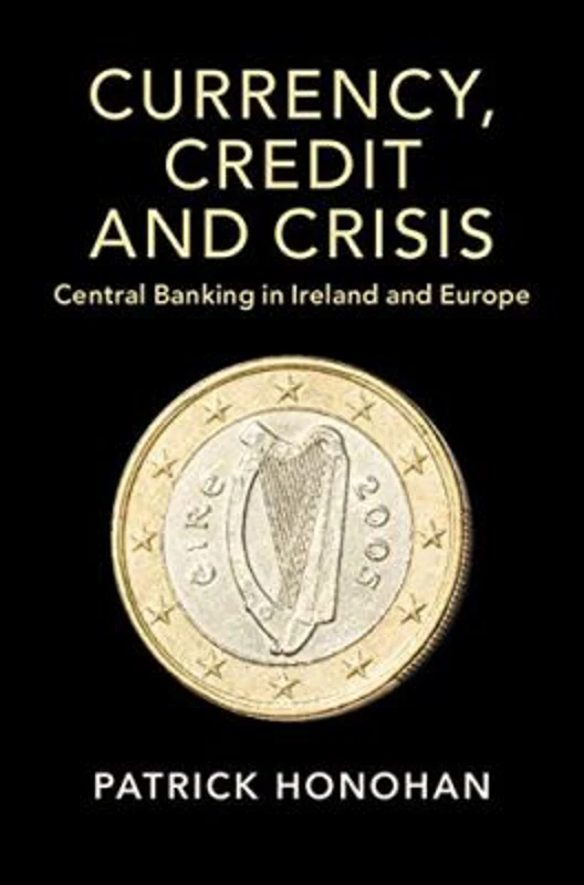 Currency, Credit and Crisis: Central Banking in Ireland and Europe - Patrick Honohan
