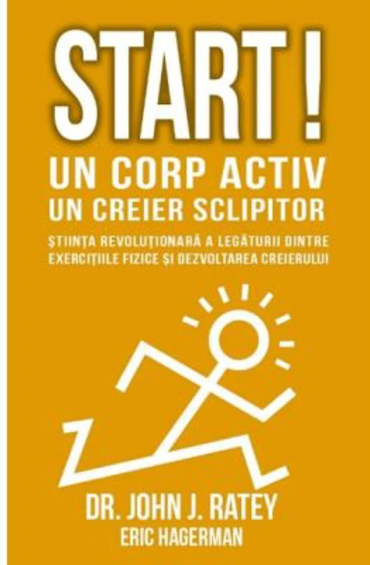 Start! Un corp activ - un creier sclipitor. Stiinta revolutionara a legaturii dintre exercitiile fizice si dezvoltarea creierului - John J Ratey