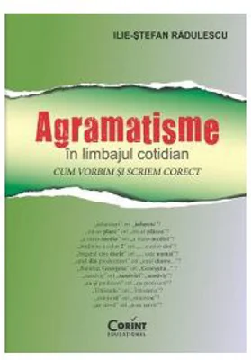 Agramatisme in limbajul cotidian. Cum vorbim si scriem corect - Ilie-Stefan Radulescu