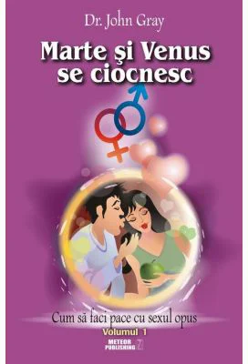 Marte si Venus se ciocnesc - Volumul 1 - Cum sa faci pace cu sexul opus - dr. John Gray