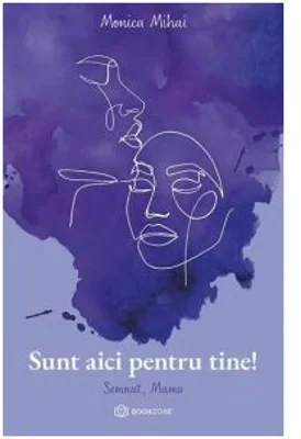 Sunt aici pentru tine. Semnat, Mama - Monica Mihai