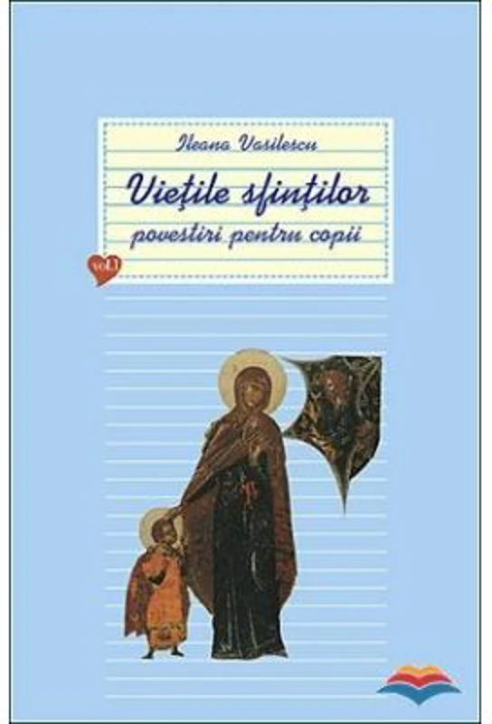 Vietile sfintilor. Povestiri pentru copii. Volumul 1 - Ileana Vasilescu