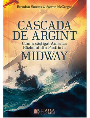 Cascada de argint. Cum a castigat America razboiul din Pacific la Midway - Brendan Simms, Steven McGregor