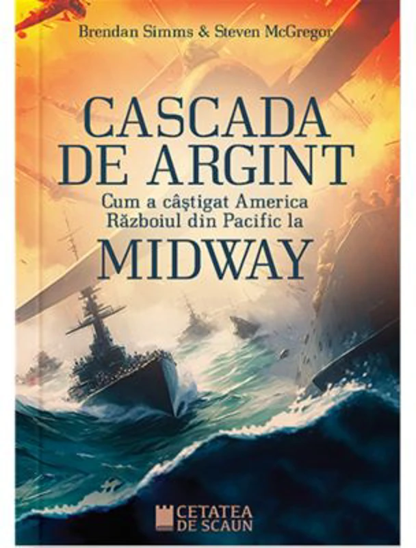 Cascada de argint. Cum a castigat America razboiul din Pacific la Midway - Brendan Simms, Steven McGregor