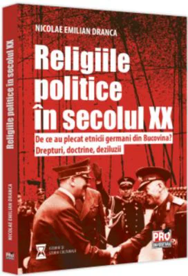 Religiile politice in secolul 20. De ce au plecat etnicii germani din Bucovina? Drepturi, doctrine, deziluzii. - Nicolae Emilian Dranca