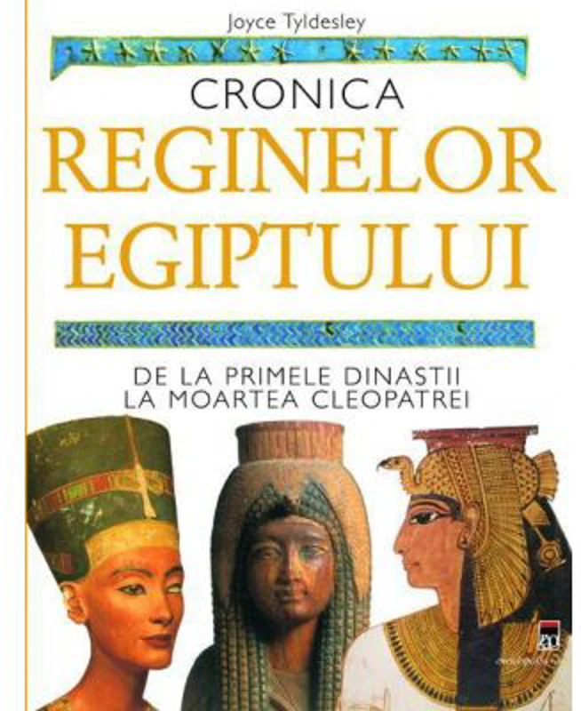 Cronica reginelor Egiptului. De la primele dinastii la moartea Cleopatrei - Joyce Tyldesley
