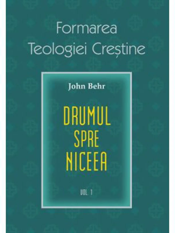 Drumul spre Niceea. Formarea Teologiei Crestine, volumul 1 - John Behr
