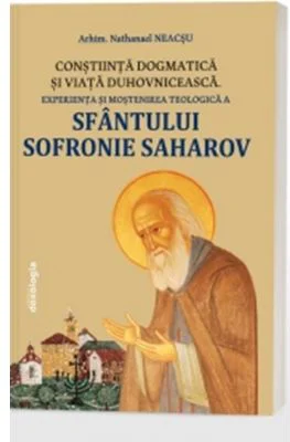 Constiinta dogmatica si viata duhovniceasca - experienta si mostenirea teologica a Sfantului Sofronie Saharov (editia a 3-a) - Nathanael Neacsu
