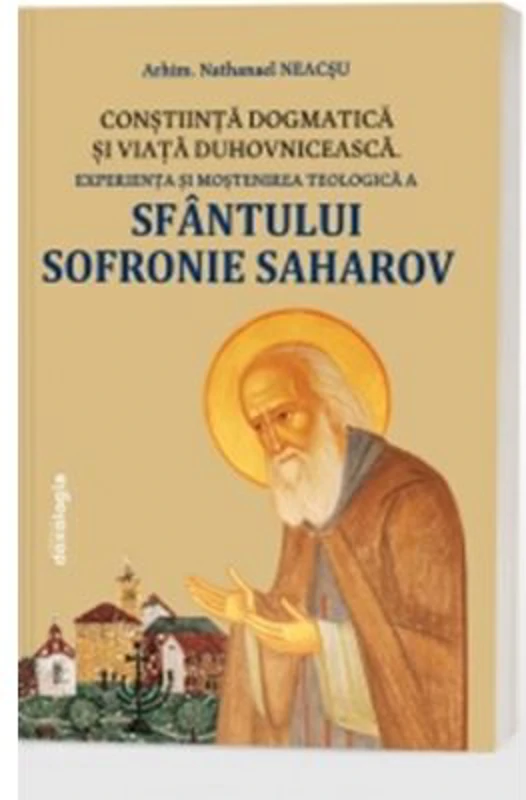 Constiinta dogmatica si viata duhovniceasca - experienta si mostenirea teologica a Sfantului Sofronie Saharov (editia a 3-a) - Nathanael Neacsu
