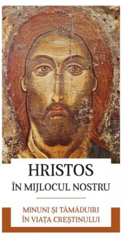 Hristos in mijlocul nostru. Minuni si tamaduiri in viata crestinului