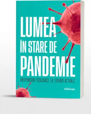 Lumea in stare de pandemie. Raspunsuri teologice la situatii actuale