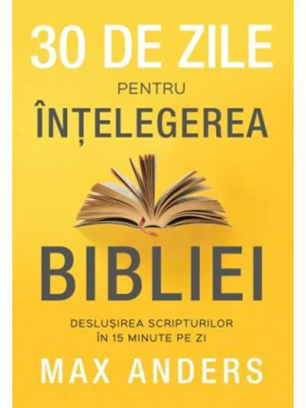 30 de zile pentru intelegerea Bibliei. Deslusirea Scripturilor in 15 minute pe zi - Max Anders