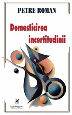 Domesticirea incertitudinii - Petre Roman