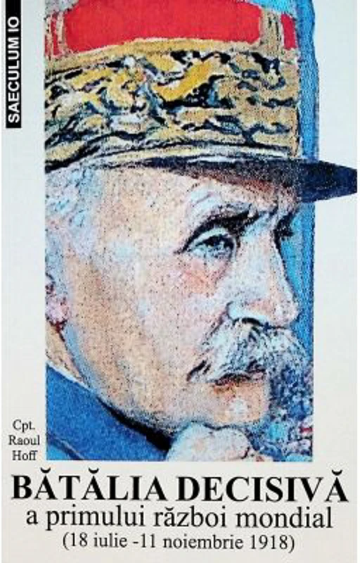 Batalia decisiva a Primului Razboi Mondial. 18 iulie - 11 noiembrie 1918 - Raoul Hoff