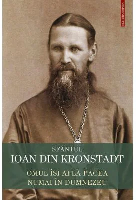 Omul isi afla pacea numai in Dumnezeu. Invataturi de credinta ortodoxa - Sfantul Ioan de Kronstadt