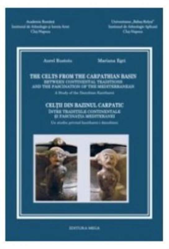 The Celts from The Carpathian Basin - Celtii din bazinul carpatic (editie bilingva engleza-romana) - Aurel Rustoiu, Mariana Egri