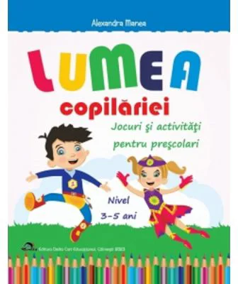 Lumea copilariei - Jocuri si activitati pentru prescolari 3-5 ani - Alexandra Manea
