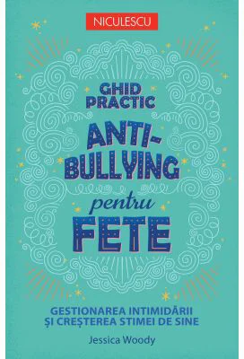 Ghid practic antibullying pentru fete. Gestionarea intimidarii si cresterea stimei de sine - Jessica Woody