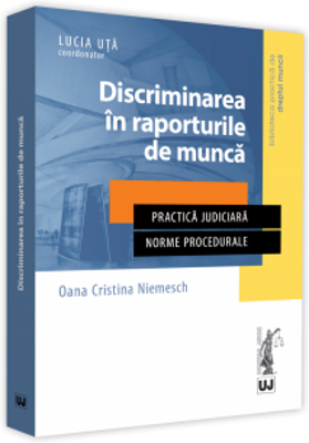 Discriminarea in raporturile de munca. Practica judiciara. Norme procedurale - Oana Cristina Niemesch