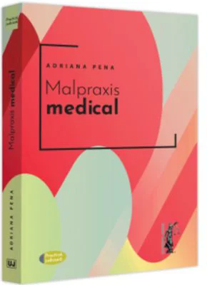Malpraxis medical. Jurisprudenta nationala si europeana - Adriana Pena