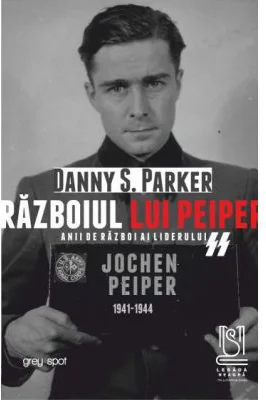 Razboiul lui Peiper. Anii de razboi ai liderului SS Jochen Peiper, 1941–1944 - Danny S. Parker