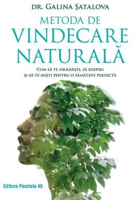 Metoda de vindecare naturala. Cum sa te hranesti, sa respiri si sa te misti pentru o sanatate perfecta - Galina Satalova
