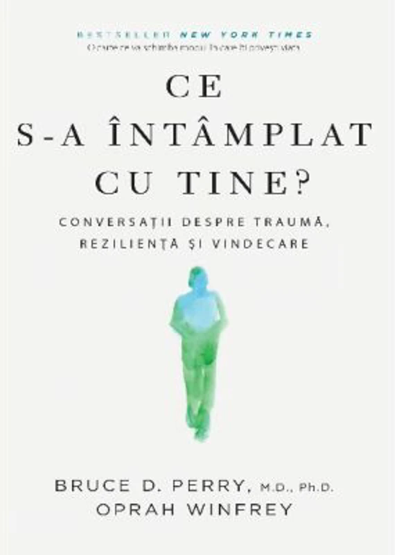 Ce s-a intamplat cu tine? Conversatii despre trauma, rezilienta si vindecare - Bruce D. Perry, Oprah Winfrey