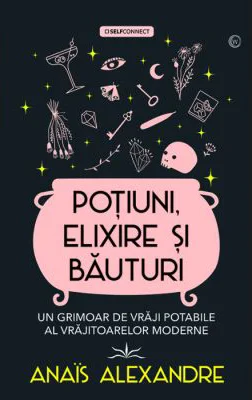 Potiuni, elixire si bauturi. Un grimoar de vraji potabile al vrajitoarelor moderne - Anais Alexandre