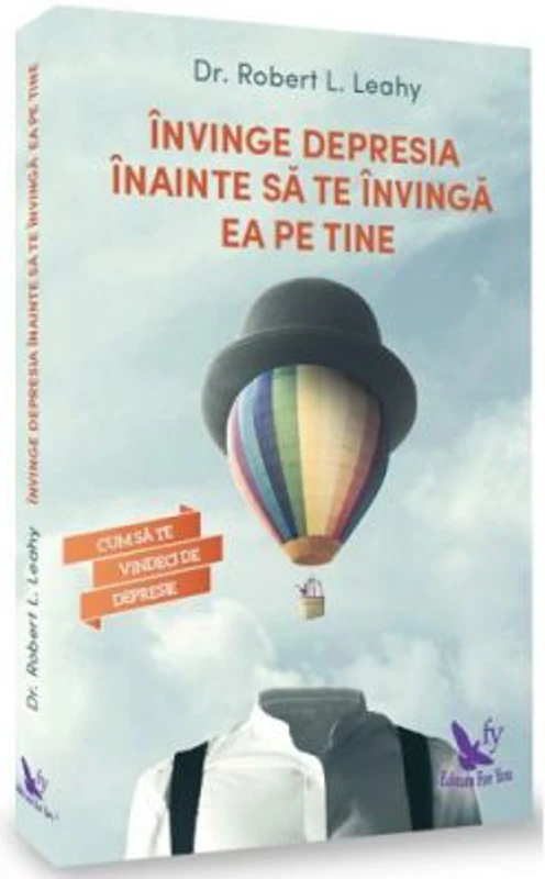 Invinge depresia inainte sa te invinga ea pe tine. Cum sa te vindeci de depresie - Robert Leahy