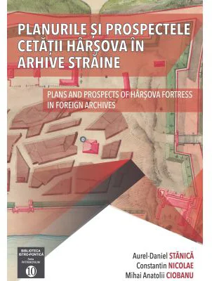 Planurile si prospectele Cetatii Harsova in arhive straine - Aurel Daniel Stanica, Constantin Nicolae, Mihai Anatolii Ciobanu
