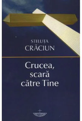 Crucea, scara catre Tine - Steluta Craciun