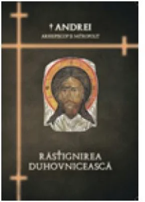 Rastignirea duhovniceasca - IPS Arhiepiscop si Mitropolit Andrei Andreicut