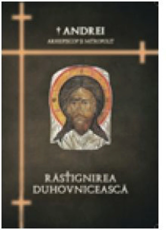 Rastignirea duhovniceasca - IPS Arhiepiscop si Mitropolit Andrei Andreicut