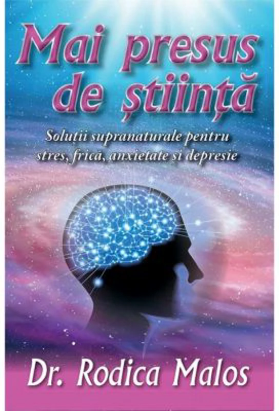Mai presus de stiinta. Solutii supranaturale pentru stres, frica, anxietate si depresie - Rodica Malos