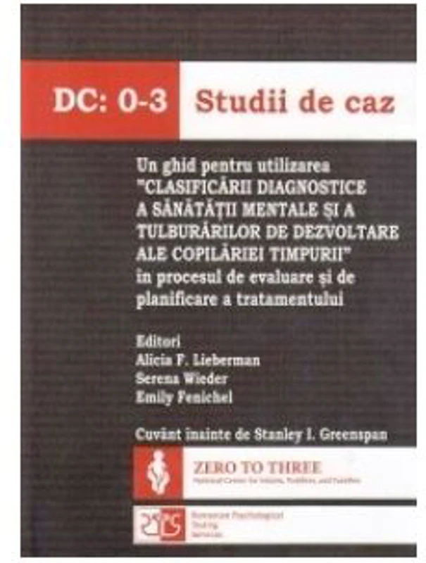 DC: 0-3 Studii de caz. Un ghid pentru utilizarea "Clasificarii diagnostice a sanatatii mentale si a tulburarilor de dezvoltare ale copilariei timpurii" in procesul de evaluare si de planificare a tratamentului