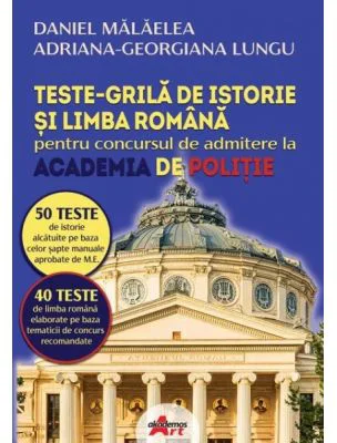 Istorie si Limba romana. Teste grila pentru admitere Academia de Politie - Daniel Malaelea